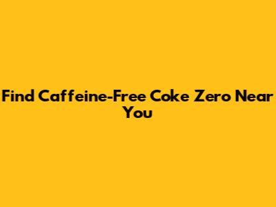 Find Caffeine-Free Coke Zero Near You