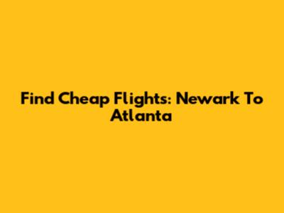 Find Cheap Flights: Newark To Atlanta