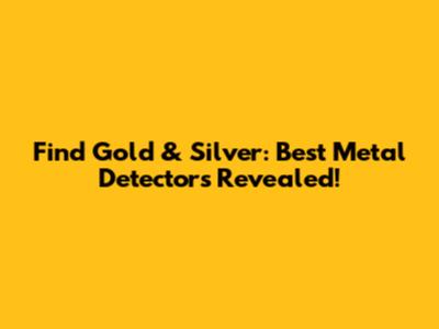 Find Gold & Silver: Best Metal Detectors Revealed!