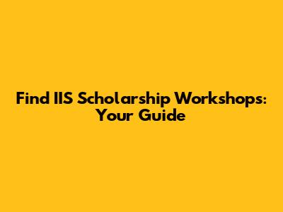 Find IIS Scholarship Workshops: Your Guide