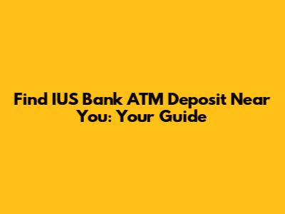 Find IUS Bank ATM Deposit Near You: Your Guide