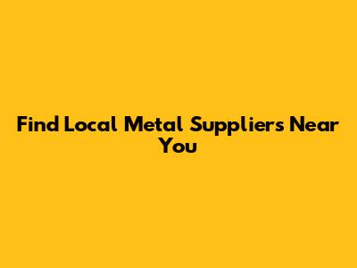 Find Local Metal Suppliers Near You