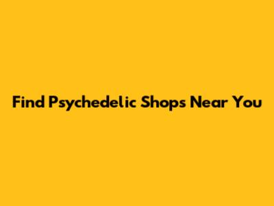 Find Psychedelic Shops Near You