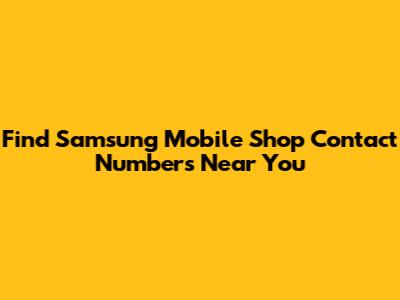 Find Samsung Mobile Shop Contact Numbers Near You
