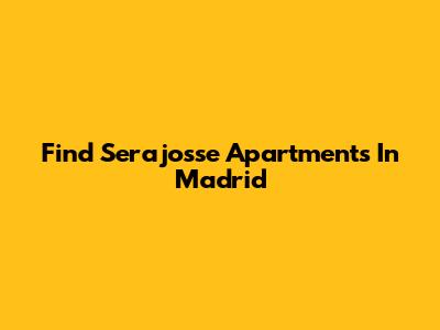Find Serajosse Apartments In Madrid
