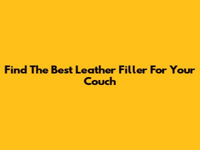 Find The Best Leather Filler For Your Couch