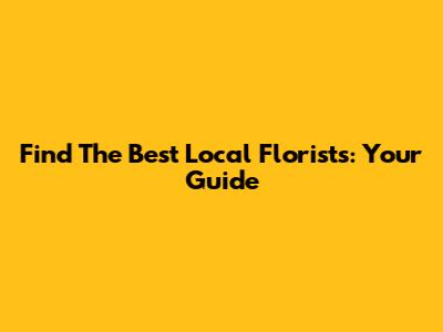 Find The Best Local Florists: Your Guide