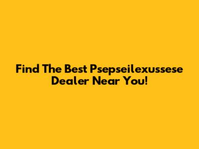 Find The Best Psepseilexussese Dealer Near You!