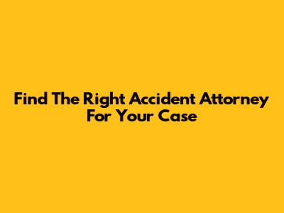 Find The Right Accident Attorney For Your Case