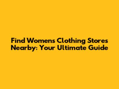 Find Women's Clothing Stores Nearby: Your Ultimate Guide