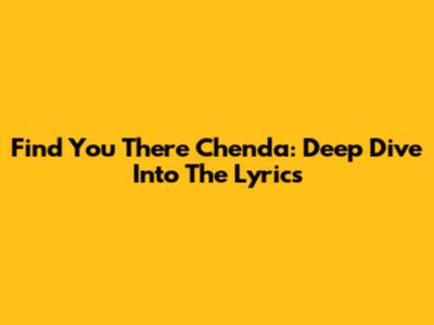 Find You There Chenda: Deep Dive Into The Lyrics