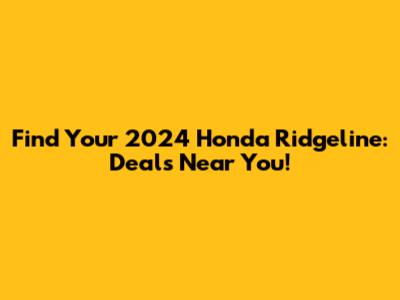Find Your 2024 Honda Ridgeline: Deals Near You!