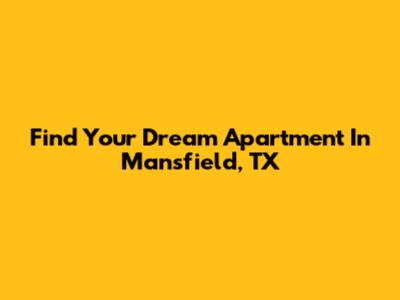 Find Your Dream Apartment In Mansfield, TX