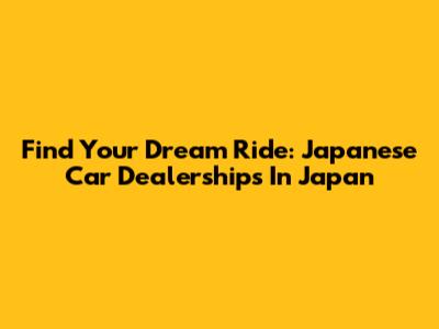 Find Your Dream Ride: Japanese Car Dealerships In Japan