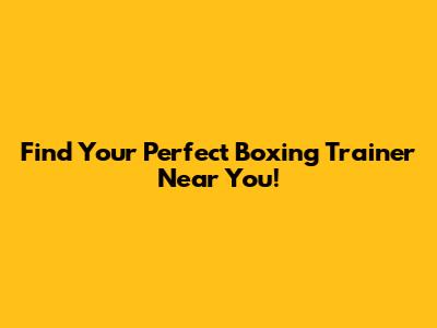 Find Your Perfect Boxing Trainer Near You!
