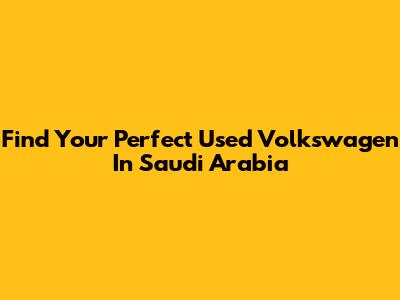 Find Your Perfect Used Volkswagen In Saudi Arabia