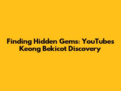 Finding Hidden Gems: YouTube's Keong Bekicot Discovery