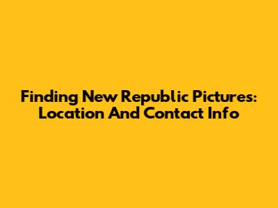Finding New Republic Pictures: Location And Contact Info
