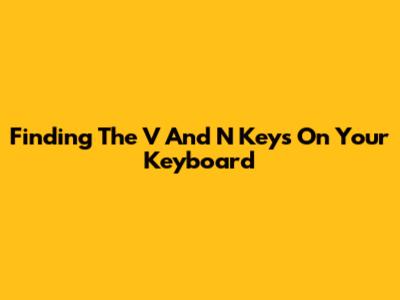 Finding The V And N Keys On Your Keyboard