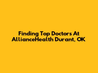 Finding Top Doctors At AllianceHealth Durant, OK