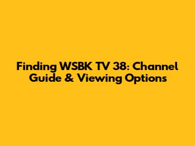 Finding WSBK TV 38: Channel Guide & Viewing Options