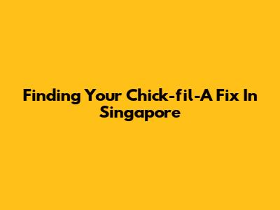 Finding Your Chick-fil-A Fix In Singapore