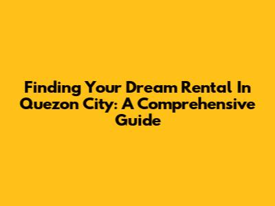 Finding Your Dream Rental In Quezon City: A Comprehensive Guide