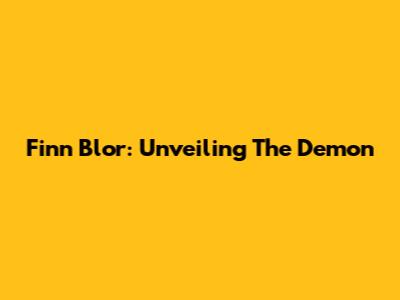 Finn Blor: Unveiling The Demon