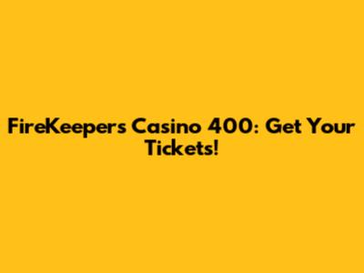 FireKeepers Casino 400: Get Your Tickets!