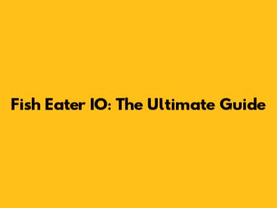 Fish Eater IO: The Ultimate Guide