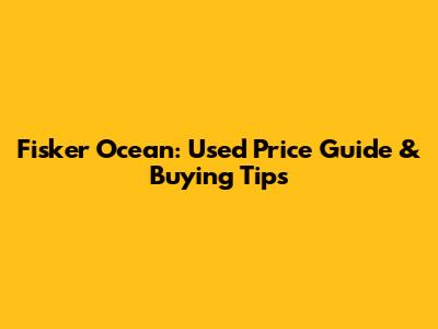 Fisker Ocean: Used Price Guide & Buying Tips