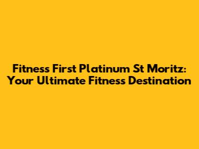 Fitness First Platinum St Moritz: Your Ultimate Fitness Destination