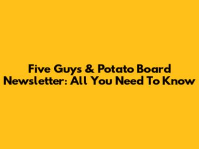 Five Guys & Potato Board Newsletter: All You Need To Know
