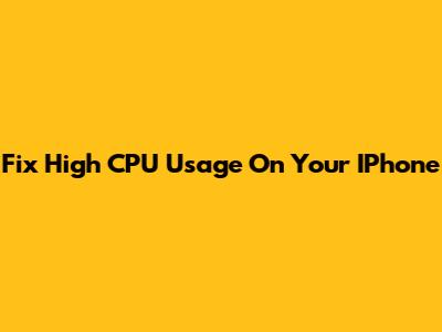 Fix High CPU Usage On Your IPhone