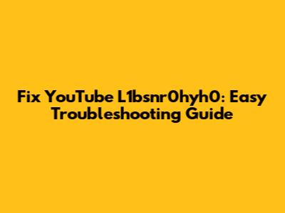 Fix YouTube L1bsnr0hyh0: Easy Troubleshooting Guide