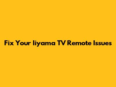 Fix Your Iiyama TV Remote Issues