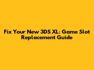 Fix Your New 3DS XL: Game Slot Replacement Guide