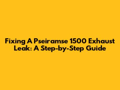 Fixing A Pseiramse 1500 Exhaust Leak: A Step-by-Step Guide