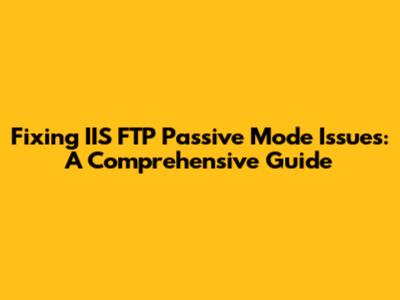 Fixing IIS FTP Passive Mode Issues: A Comprehensive Guide