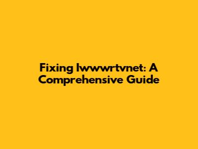 Fixing Iwwwrtvnet: A Comprehensive Guide