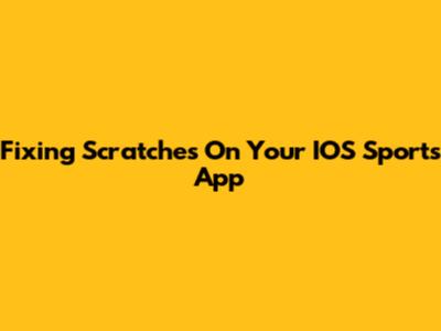 Fixing Scratches On Your IOS Sports App
