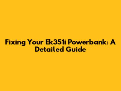 Fixing Your Ek351i Powerbank: A Detailed Guide