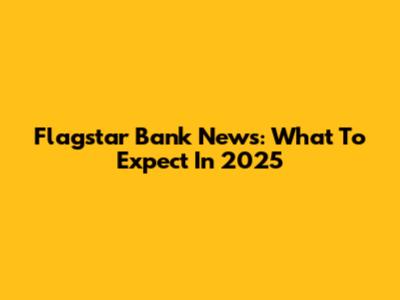 Flagstar Bank News: What To Expect In 2025