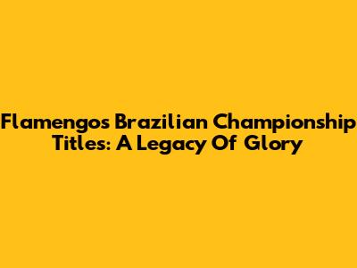 Flamengo's Brazilian Championship Titles: A Legacy Of Glory