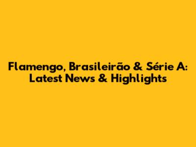 Flamengo, Brasileirão & Série A: Latest News & Highlights
