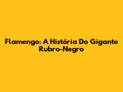 Flamengo: A História Do Gigante Rubro-Negro