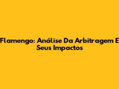 Flamengo: Análise Da Arbitragem E Seus Impactos