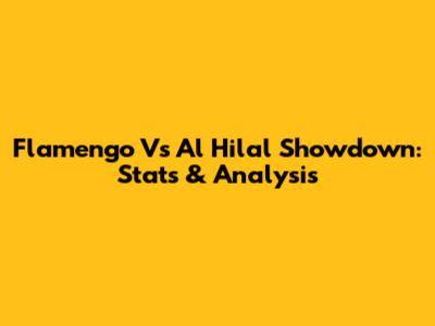 Flamengo Vs Al Hilal Showdown: Stats & Analysis