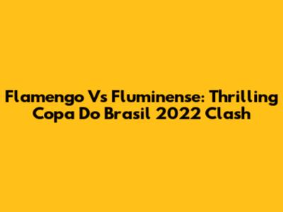Flamengo Vs Fluminense: Thrilling Copa Do Brasil 2022 Clash
