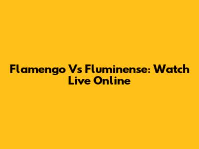 Flamengo Vs Fluminense: Watch Live Online